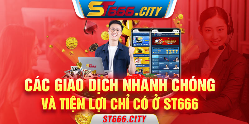 Các giao dịch nhanh chóng và tiện lợi chỉ có ở ST666