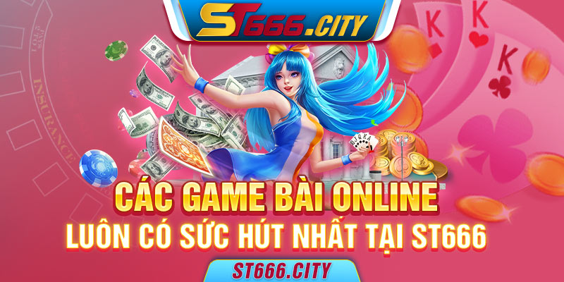 Các game bài online luôn có sức hút nhất tại ST666