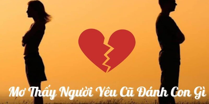 Nằm mơ thấy người yêu cũ đánh số gì - Giải mã sổ mơ cấp tốc